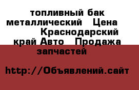 топливный бак металлический › Цена ­ 7 000 - Краснодарский край Авто » Продажа запчастей   